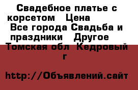 Свадебное платье с корсетом › Цена ­ 5 000 - Все города Свадьба и праздники » Другое   . Томская обл.,Кедровый г.